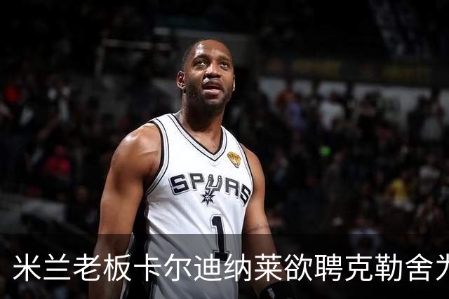 米兰老板卡尔迪纳莱欲聘克勒舍为新任足球总监